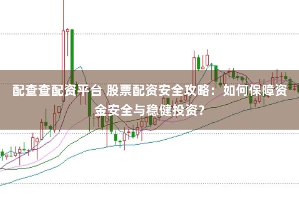 配查查配资平台 股票配资安全攻略:如何保障资金安全与稳健投资?
