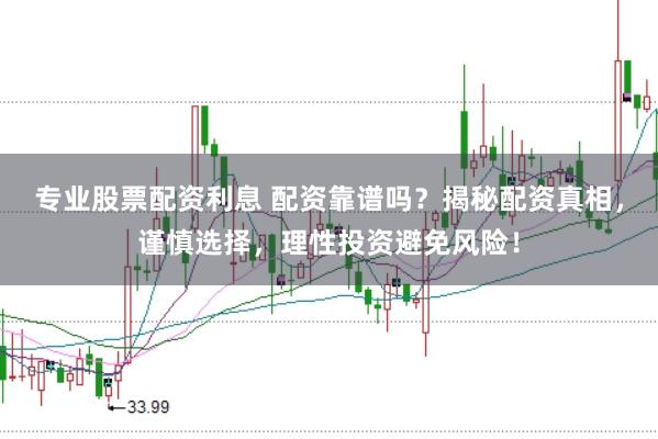 专业股票配资利息 配资靠谱吗？揭秘配资真相，谨慎选择，理性投资避免风险！