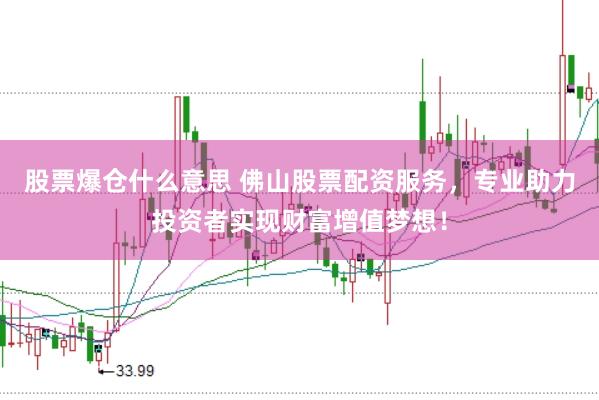 股票爆仓什么意思 佛山股票配资服务,专业助力投资者实现财富增值梦想!
