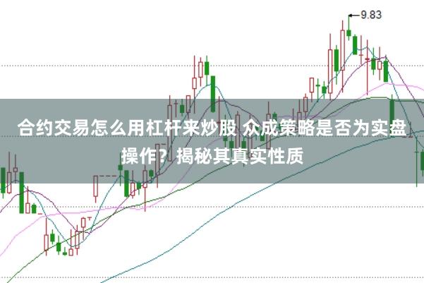合约交易怎么用杠杆来炒股 众成策略是否为实盘操作?揭秘其真实性质