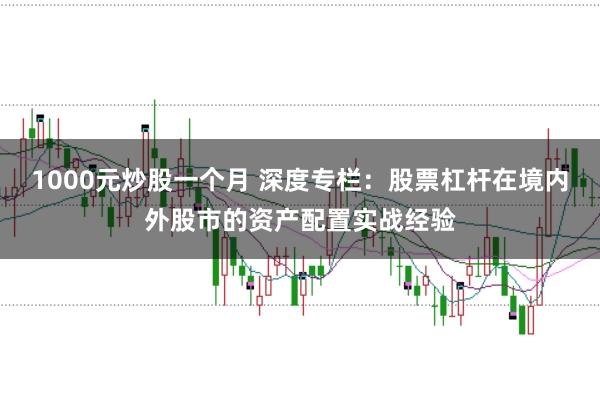 1000元炒股一个月 深度专栏：股票杠杆在境内外股市的资产配置实战经验