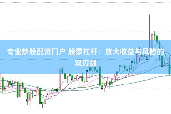 专业炒股配资门户 股票杠杆：放大收益与风险的双刃剑