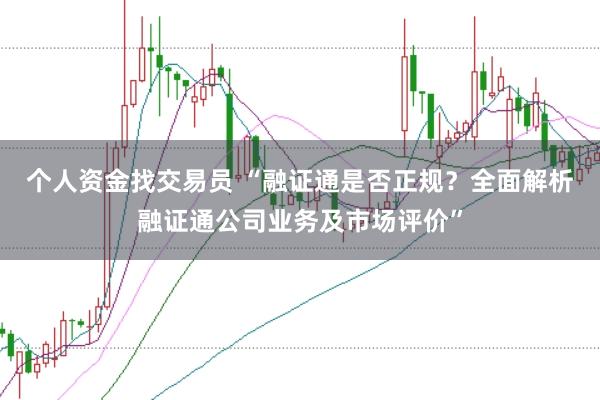 个人资金找交易员 “融证通是否正规?全面解析融证通公司业务及市场评价”