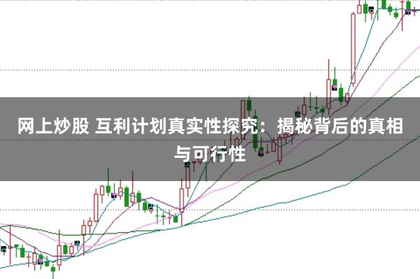 网上炒股 互利计划真实性探究:揭秘背后的真相与可行性