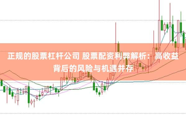正规的股票杠杆公司 股票配资利弊解析：高收益背后的风险与机遇并存